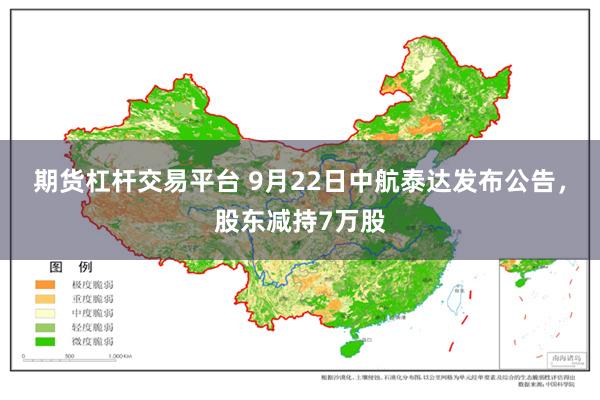 期货杠杆交易平台 9月22日中航泰达发布公告，股东减持7万股