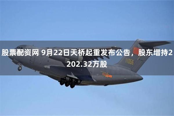 股票配资网 9月22日天桥起重发布公告，股东增持2202.32万股