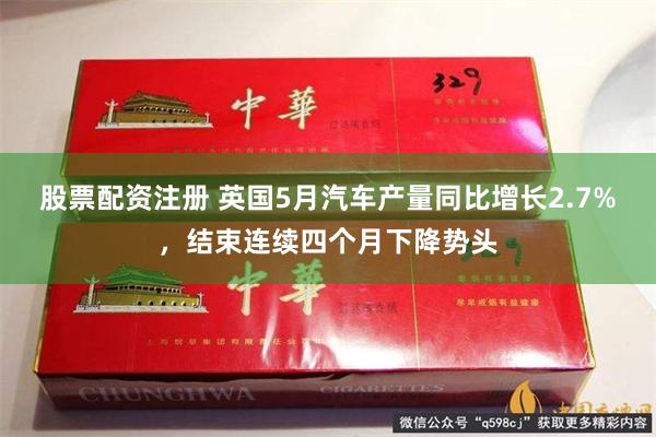 股票配资注册 英国5月汽车产量同比增长2.7%，结束连续四个月下降势头