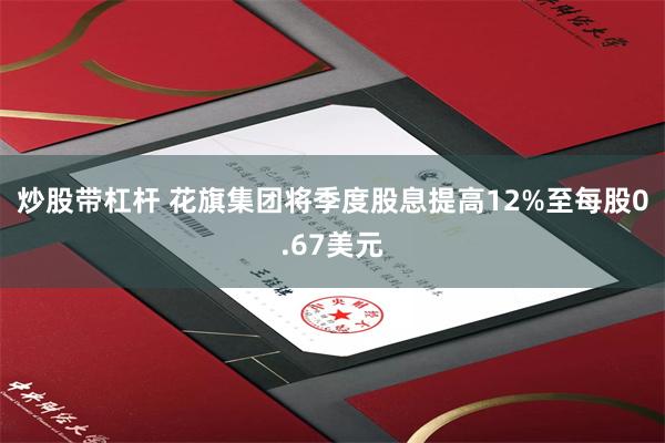 炒股带杠杆 花旗集团将季度股息提高12%至每股0.67美元