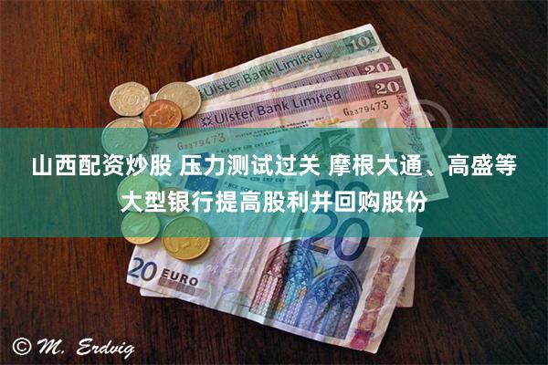 山西配资炒股 压力测试过关 摩根大通、高盛等大型银行提高股利并回购股份