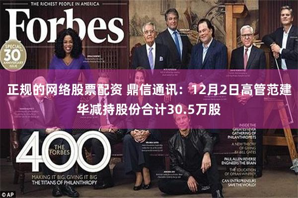 正规的网络股票配资 鼎信通讯：12月2日高管范建华减持股份合计30.5万股