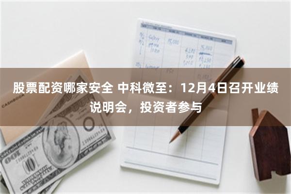 股票配资哪家安全 中科微至：12月4日召开业绩说明会，投资者参与