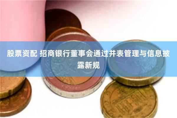 股票资配 招商银行董事会通过并表管理与信息披露新规