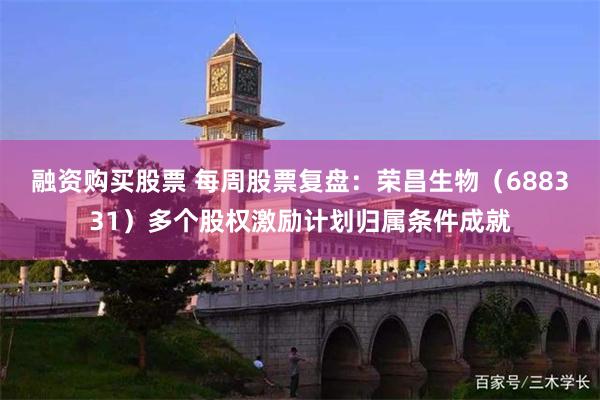 融资购买股票 每周股票复盘：荣昌生物（688331）多个股权激励计划归属条件成就