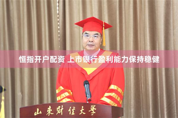 恒指开户配资 上市银行盈利能力保持稳健