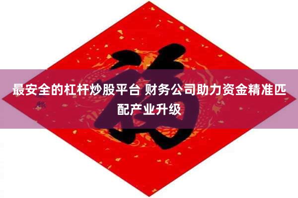 最安全的杠杆炒股平台 财务公司助力资金精准匹配产业升级