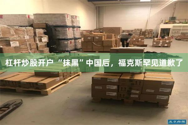 杠杆炒股开户 “抹黑”中国后，福克斯罕见道歉了