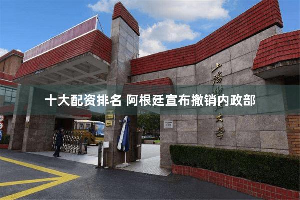 十大配资排名 阿根廷宣布撤销内政部