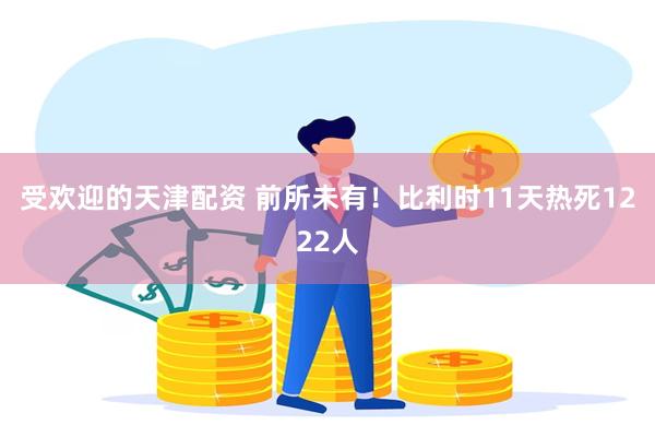 受欢迎的天津配资 前所未有！比利时11天热死1222人
