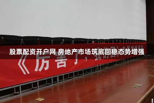 股票配资开户网 房地产市场筑底回稳态势增强