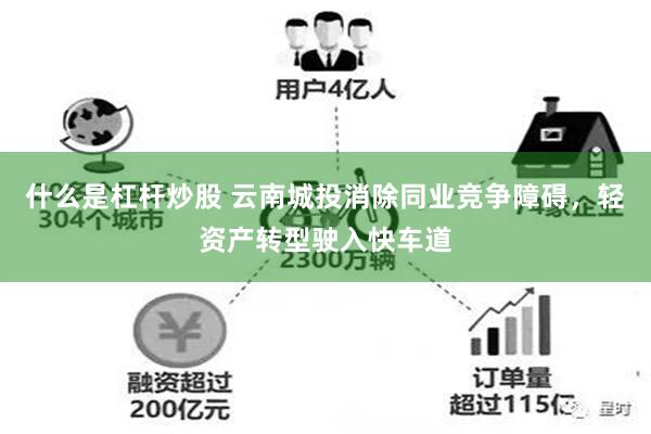 什么是杠杆炒股 云南城投消除同业竞争障碍，轻资产转型驶入快车道