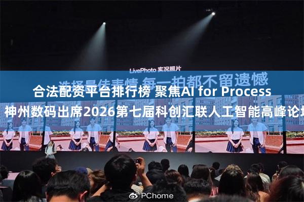 合法配资平台排行榜 聚焦AI for Process，神州数码出席2026第七届科创汇联人工智能高峰论坛