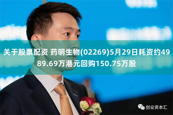 关于股票配资 药明生物(02269)5月29日耗资约4989.69万港元回购150.75万股