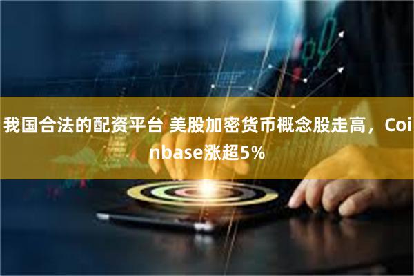 我国合法的配资平台 美股加密货币概念股走高，Coinbase涨超5%