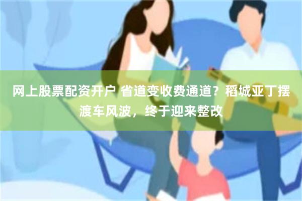 网上股票配资开户 省道变收费通道？稻城亚丁摆渡车风波，终于迎来整改
