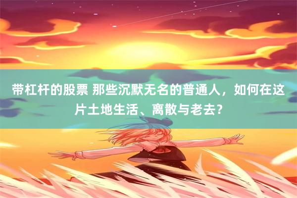 带杠杆的股票 那些沉默无名的普通人，如何在这片土地生活、离散与老去？