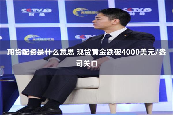 期货配资是什么意思 现货黄金跌破4000美元/盎司关口