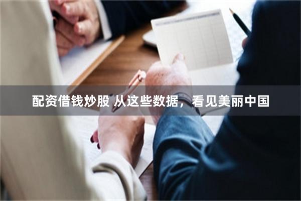 配资借钱炒股 从这些数据，看见美丽中国
