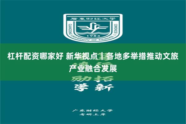 杠杆配资哪家好 新华视点｜各地多举措推动文旅产业融合发展