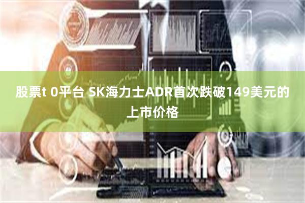 股票t 0平台 SK海力士ADR首次跌破149美元的上市价格