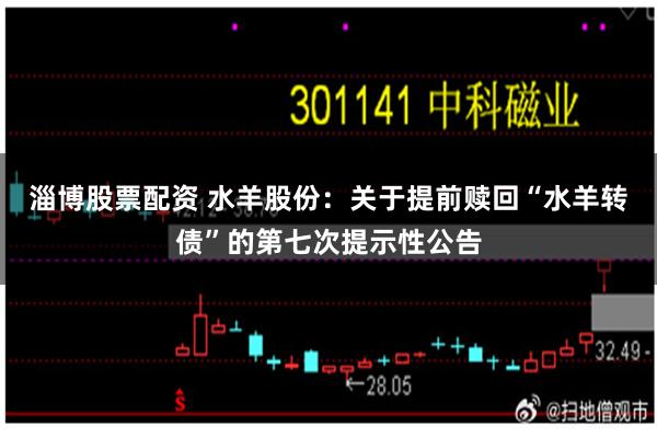 淄博股票配资 水羊股份：关于提前赎回“水羊转债”的第七次提示性公告