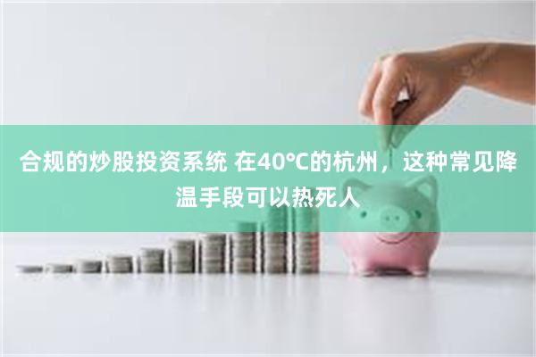 合规的炒股投资系统 在40℃的杭州，这种常见降温手段可以热死人