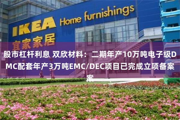 股市杠杆利息 双欣材料:二期年产10万吨电子级DMC配套年产3万吨EMC/DEC项目已完成立项备案