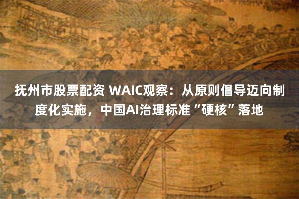 抚州市股票配资 WAIC观察：从原则倡导迈向制度化实施，中国AI治理标准“硬核”落地