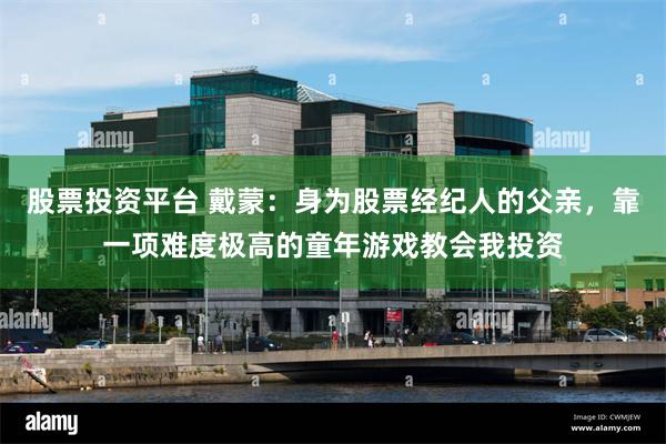 股票投资平台 戴蒙:身为股票经纪人的父亲,靠一项难度极高的童年游戏教会我投资