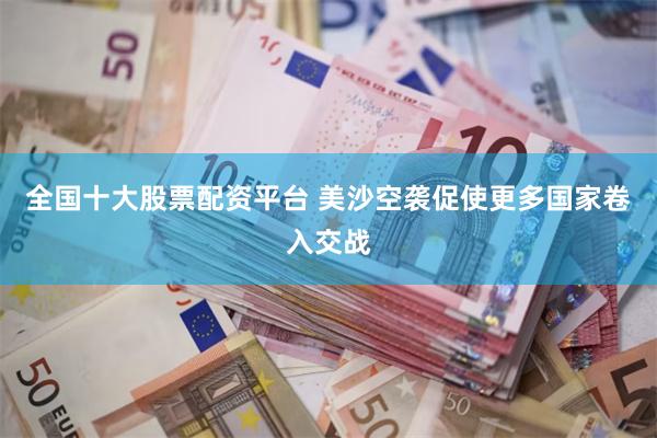 全国十大股票配资平台 美沙空袭促使更多国家卷入交战