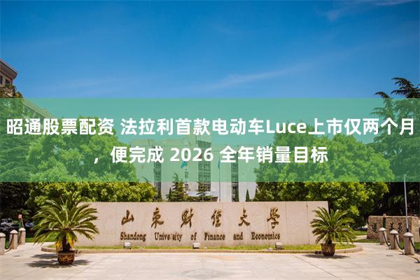 昭通股票配资 法拉利首款电动车Luce上市仅两个月，便完成 2026 全年销量目标