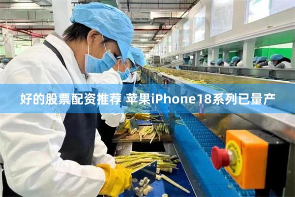 好的股票配资推荐 苹果iPhone18系列已量产