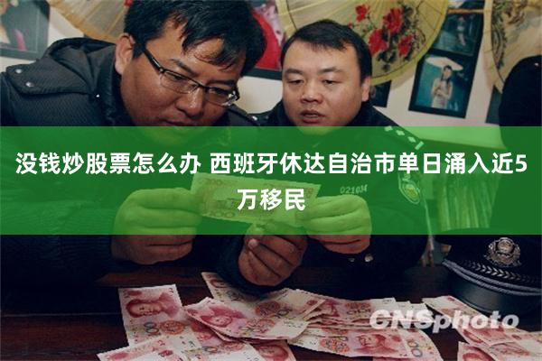 没钱炒股票怎么办 西班牙休达自治市单日涌入近5万移民