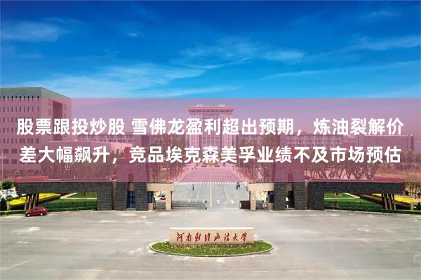 股票跟投炒股 雪佛龙盈利超出预期，炼油裂解价差大幅飙升，竞品埃克森美孚业绩不及市场预估