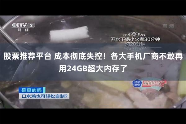 股票推荐平台 成本彻底失控！各大手机厂商不敢再用24GB超大内存了