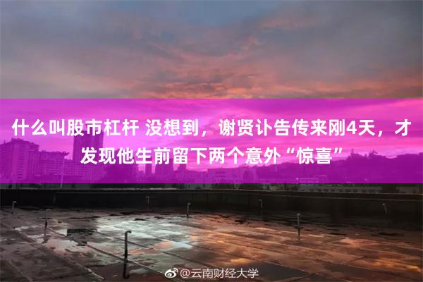 什么叫股市杠杆 没想到，谢贤讣告传来刚4天，才发现他生前留下两个意外“惊喜”