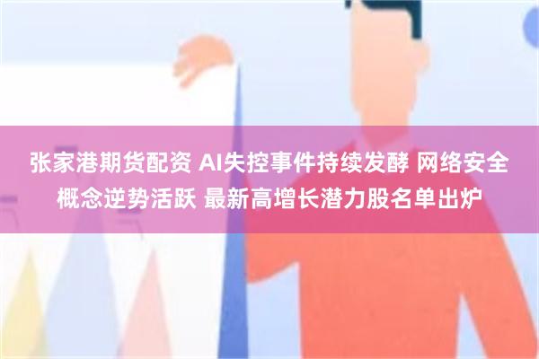 张家港期货配资 AI失控事件持续发酵 网络安全概念逆势活跃 最新高增长潜力股名单出炉