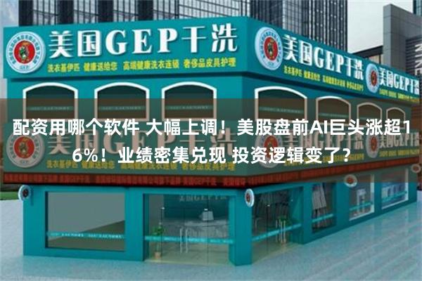 配资用哪个软件 大幅上调！美股盘前AI巨头涨超16%！业绩密集兑现 投资逻辑变了？