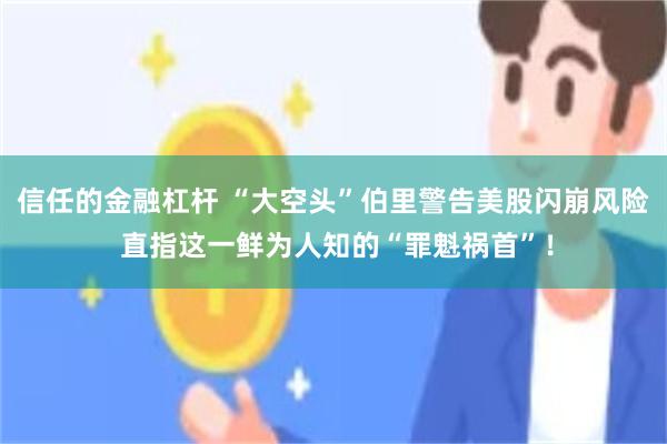 信任的金融杠杆 “大空头”伯里警告美股闪崩风险 直指这一鲜为人知的“罪魁祸首”！