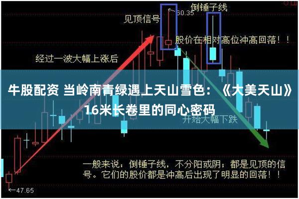 牛股配资 当岭南青绿遇上天山雪色：《大美天山》16米长卷里的同心密码