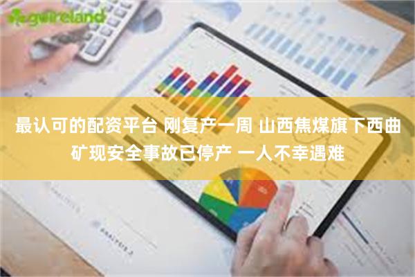 最认可的配资平台 刚复产一周 山西焦煤旗下西曲矿现安全事故已停产 一人不幸遇难
