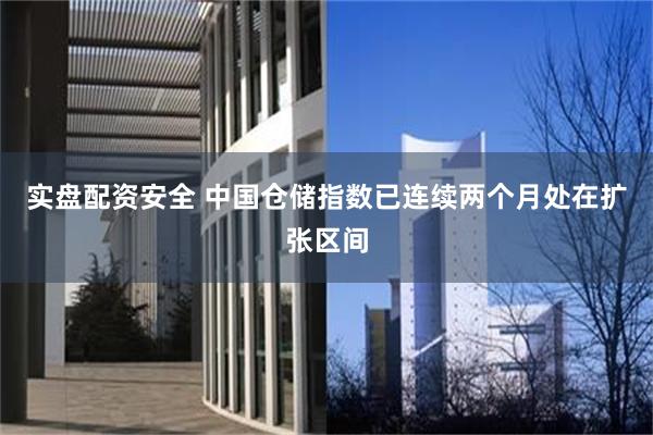 实盘配资安全 中国仓储指数已连续两个月处在扩张区间