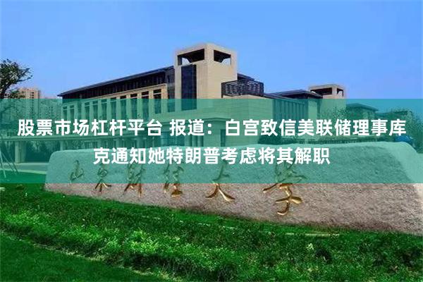 股票市场杠杆平台 报道：白宫致信美联储理事库克通知她特朗普考虑将其解职