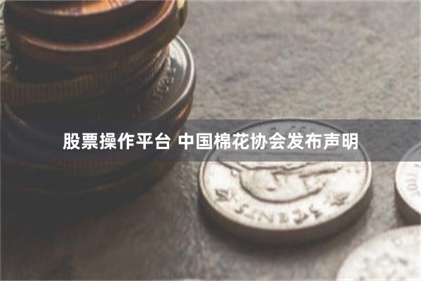 股票操作平台 中国棉花协会发布声明