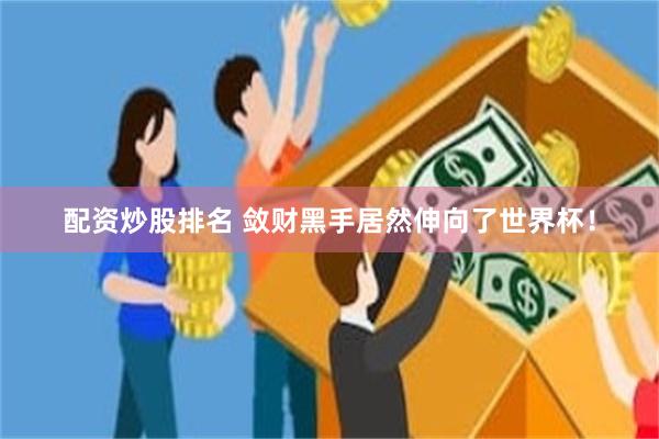 配资炒股排名 敛财黑手居然伸向了世界杯！