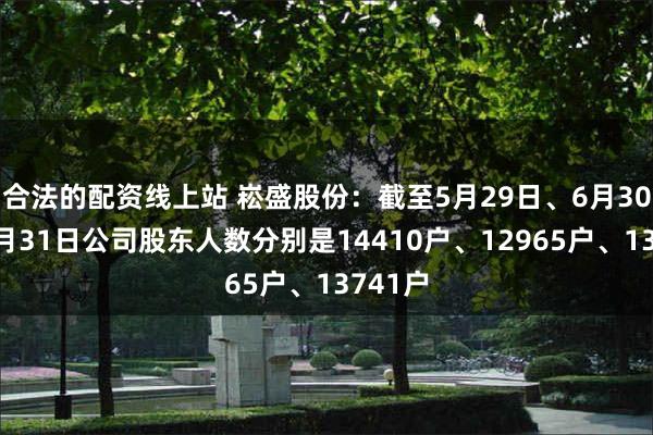 合法的配资线上站 崧盛股份：截至5月29日、6月30日和7月31日公司股东人数分别是14410户、12965户、13741户