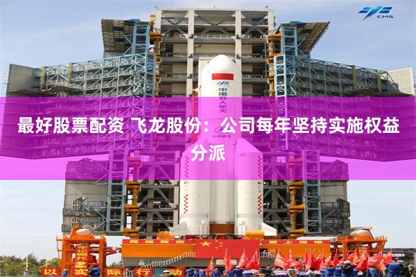 最好股票配资 飞龙股份：公司每年坚持实施权益分派