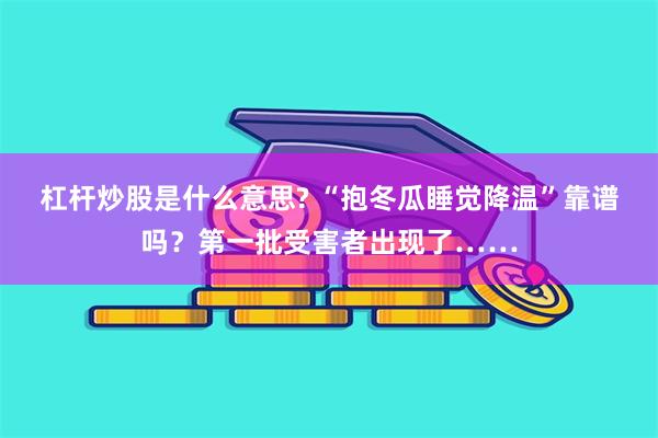 杠杆炒股是什么意思? “抱冬瓜睡觉降温”靠谱吗？第一批受害者出现了……