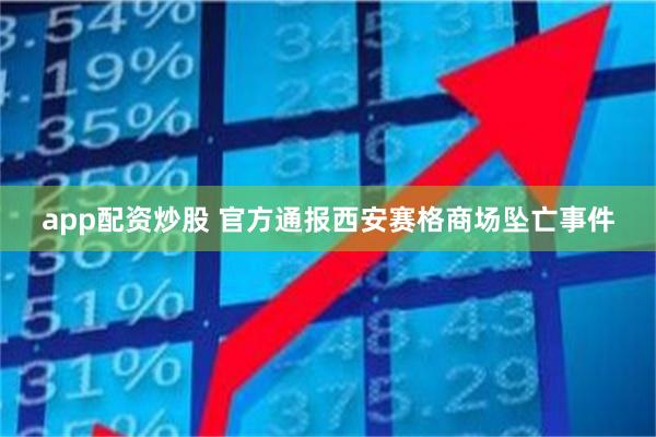 app配资炒股 官方通报西安赛格商场坠亡事件